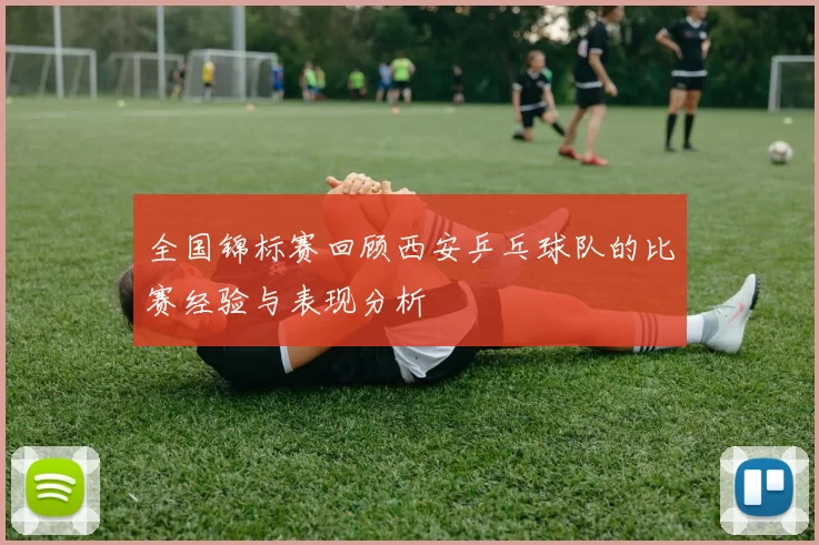 全国锦标赛回顾西安乒乓球队的比赛经验与表现分析