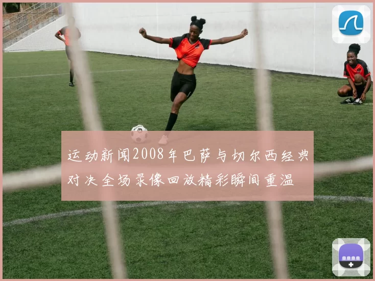 运动新闻2008年巴萨与切尔西经典对决全场录像回放精彩瞬间重温