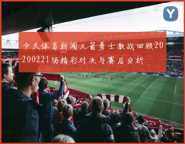 今天体育新闻火箭勇士激战回顾20200221场精彩对决与赛后分析