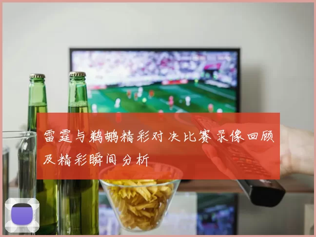 雷霆与鹈鹕精彩对决比赛录像回顾及精彩瞬间分析